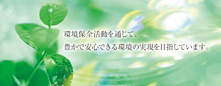 環境保全活動を通じて、豊かで安心できる環境の実現を目指しています。