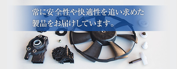 常に安全性や快適性を追い求めた製品をお届けします。